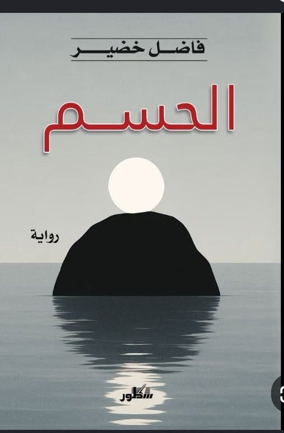 رواية “الحسم” للروائي فاضل خضير. حين يصبح الحب ملاذا لضحايا الحروب